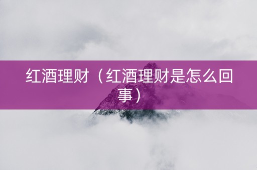 红酒理财（红酒理财是怎么回事）