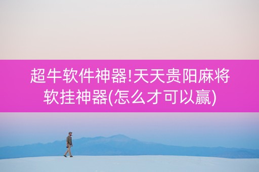 超牛软件神器!天天贵阳麻将软挂神器(怎么才可以赢)