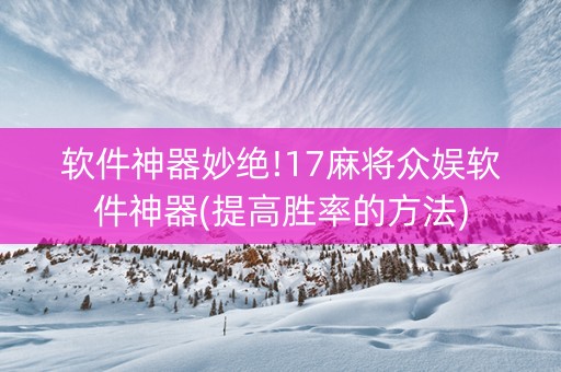 软件神器妙绝!17麻将众娱软件神器(提高胜率的方法)
