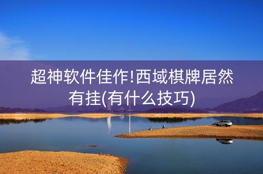 超神软件佳作!西域棋牌居然有挂(有什么技巧)