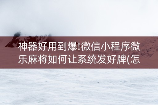 神器好用到爆!微信小程序微乐麻将如何让系统发好牌(怎么能得到好牌)