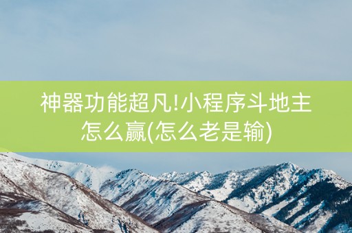 神器功能超凡!小程序斗地主怎么赢(怎么老是输)