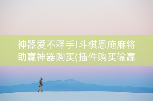 神器爱不释手!斗棋恩施麻将助赢神器购买(插件购买输赢规律)