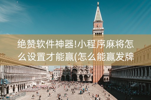 绝赞软件神器!小程序麻将怎么设置才能赢(怎么能赢发牌规律)