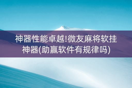 神器性能卓越!微友麻将软挂神器(助赢软件有规律吗)