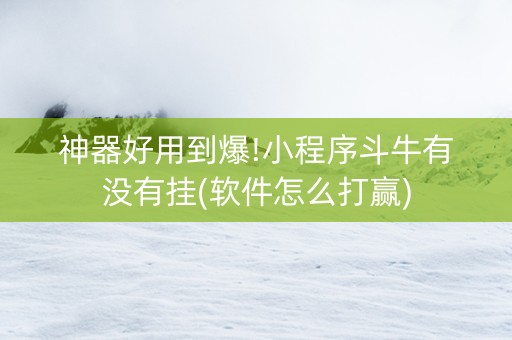 神器好用到爆!小程序斗牛有没有挂(软件怎么打赢)