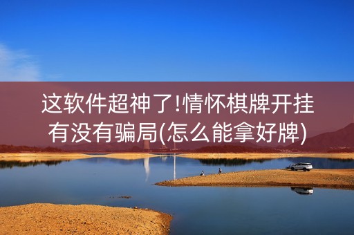 这软件超神了!情怀棋牌开挂有没有骗局(怎么能拿好牌)