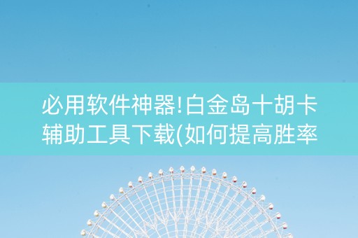 必用软件神器!白金岛十胡卡辅助工具下载(如何提高胜率)