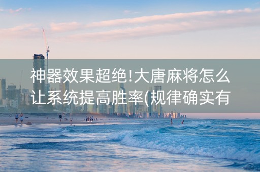 神器效果超绝!大唐麻将怎么让系统提高胜率(规律确实有挂)