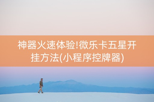 神器火速体验!微乐卡五星开挂方法(小程序控牌器)