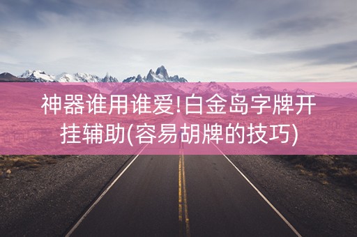 神器谁用谁爱!白金岛字牌开挂辅助(容易胡牌的技巧)
