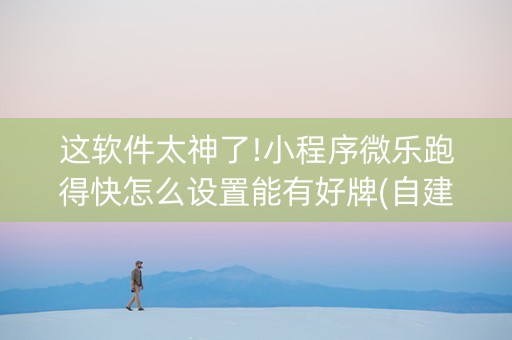 这软件太神了!小程序微乐跑得快怎么设置能有好牌(自建房怎么拿好牌)