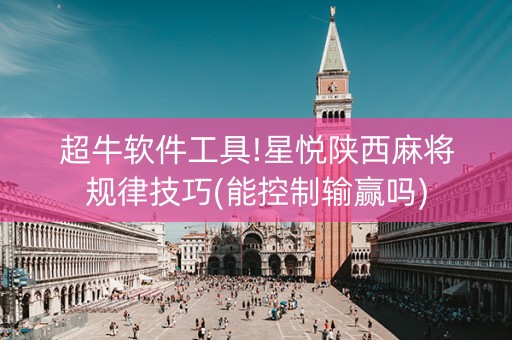 超牛软件工具!星悦陕西麻将规律技巧(能控制输赢吗)