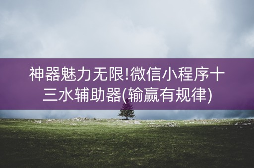 神器魅力无限!微信小程序十三水辅助器(输赢有规律)