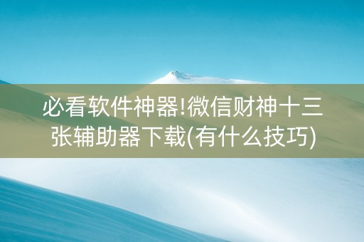 必看软件神器!微信财神十三张辅助器下载(有什么技巧)