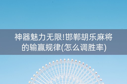 神器魅力无限!邯郸胡乐麻将的输赢规律(怎么调胜率)
