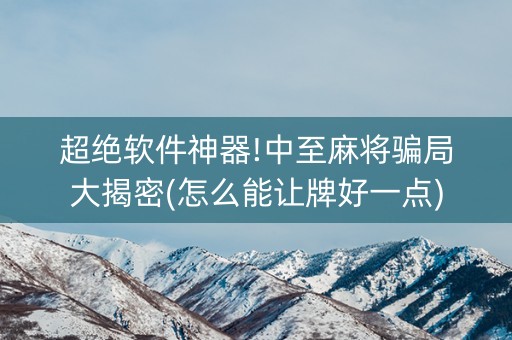 超绝软件神器!中至麻将骗局大揭密(怎么能让牌好一点)