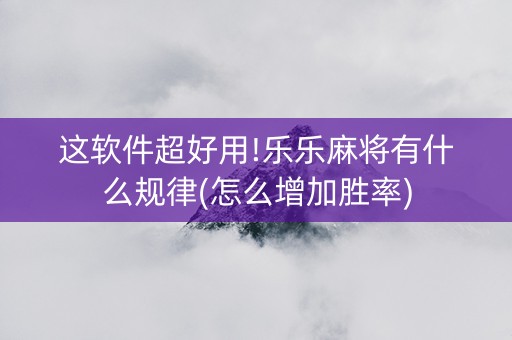 这软件超好用!乐乐麻将有什么规律(怎么增加胜率)