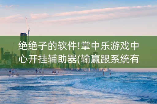 绝绝子的软件!掌中乐游戏中心开挂辅助器(输赢跟系统有关系吗)