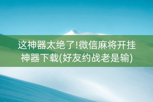 这神器太绝了!微信麻将开挂神器下载(好友约战老是输)
