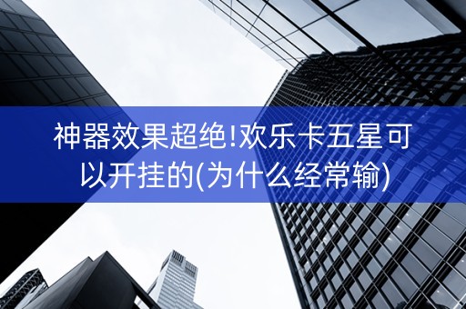神器效果超绝!欢乐卡五星可以开挂的(为什么经常输)