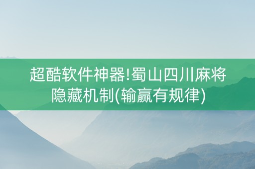 超酷软件神器!蜀山四川麻将隐藏机制(输赢有规律)