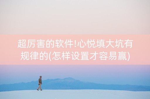 超厉害的软件!心悦填大坑有规律的(怎样设置才容易赢)