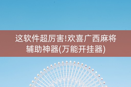 这软件超厉害!欢喜广西麻将辅助神器(万能开挂器)