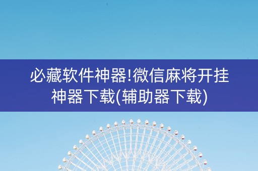 必藏软件神器!微信麻将开挂神器下载(辅助器下载)