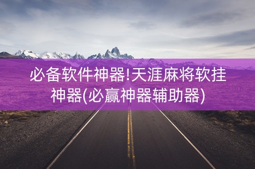 必备软件神器!天涯麻将软挂神器(必赢神器辅助器)