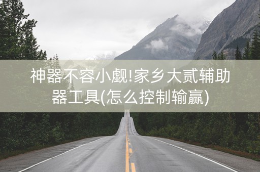 神器不容小觑!家乡大贰辅助器工具(怎么控制输赢)
