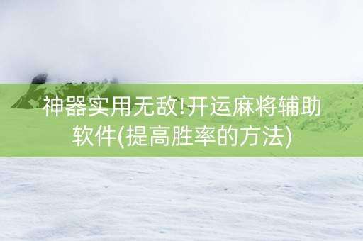 神器实用无敌!开运麻将辅助软件(提高胜率的方法)