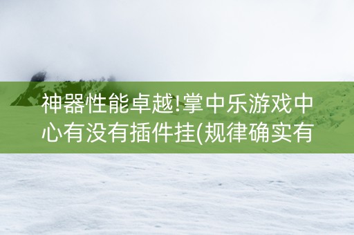 神器性能卓越!掌中乐游戏中心有没有插件挂(规律确实有挂)