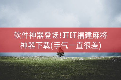 软件神器登场!旺旺福建麻将神器下载(手气一直很差)