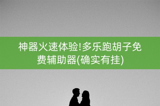 神器火速体验!多乐跑胡子免费辅助器(确实有挂)