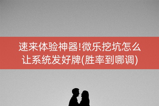 速来体验神器!微乐挖坑怎么让系统发好牌(胜率到哪调)