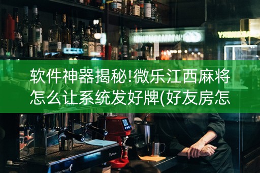 软件神器揭秘!微乐江西麻将怎么让系统发好牌(好友房怎么才能赢)