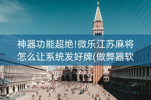 神器功能超绝!微乐江苏麻将怎么让系统发好牌(做弊器软件下载)