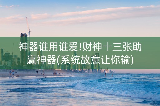 神器谁用谁爱!财神十三张助赢神器(系统故意让你输)