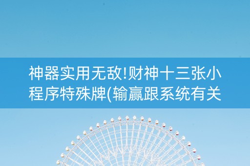 神器实用无敌!财神十三张小程序特殊牌(输赢跟系统有关系吗)