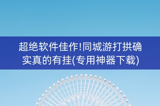 超绝软件佳作!同城游打拱确实真的有挂(专用神器下载)