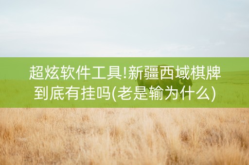 超炫软件工具!新疆西域棋牌到底有挂吗(老是输为什么)