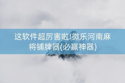 这软件超厉害啦!微乐河南麻将铺牌器(必赢神器)