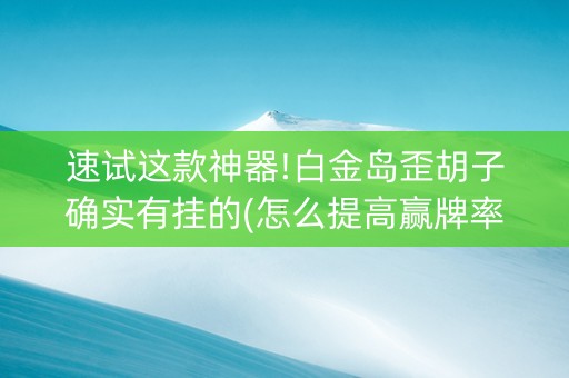 速试这款神器!白金岛歪胡子确实有挂的(怎么提高赢牌率)