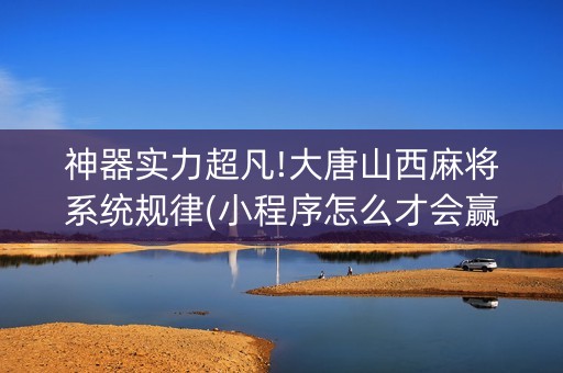 神器实力超凡!大唐山西麻将系统规律(小程序怎么才会赢)
