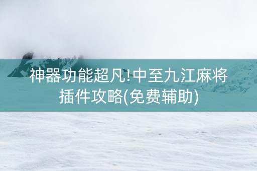 神器功能超凡!中至九江麻将插件攻略(免费辅助)