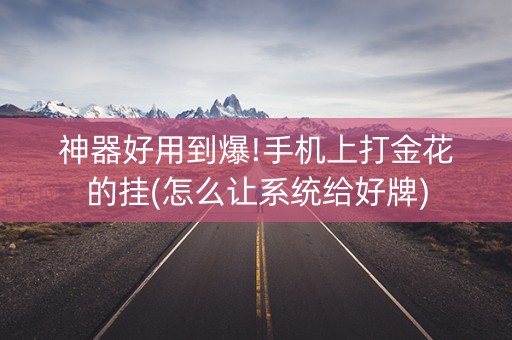 神器好用到爆!手机上打金花的挂(怎么让系统给好牌)