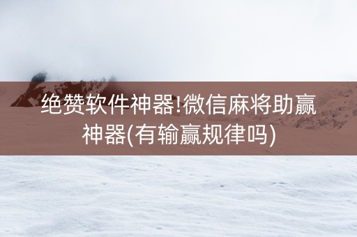 绝赞软件神器!微信麻将助赢神器(有输赢规律吗)
