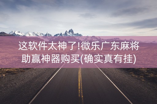 这软件太神了!微乐广东麻将助赢神器购买(确实真有挂)