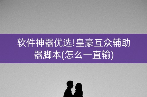 软件神器优选!皇豪互众辅助器脚本(怎么一直输)